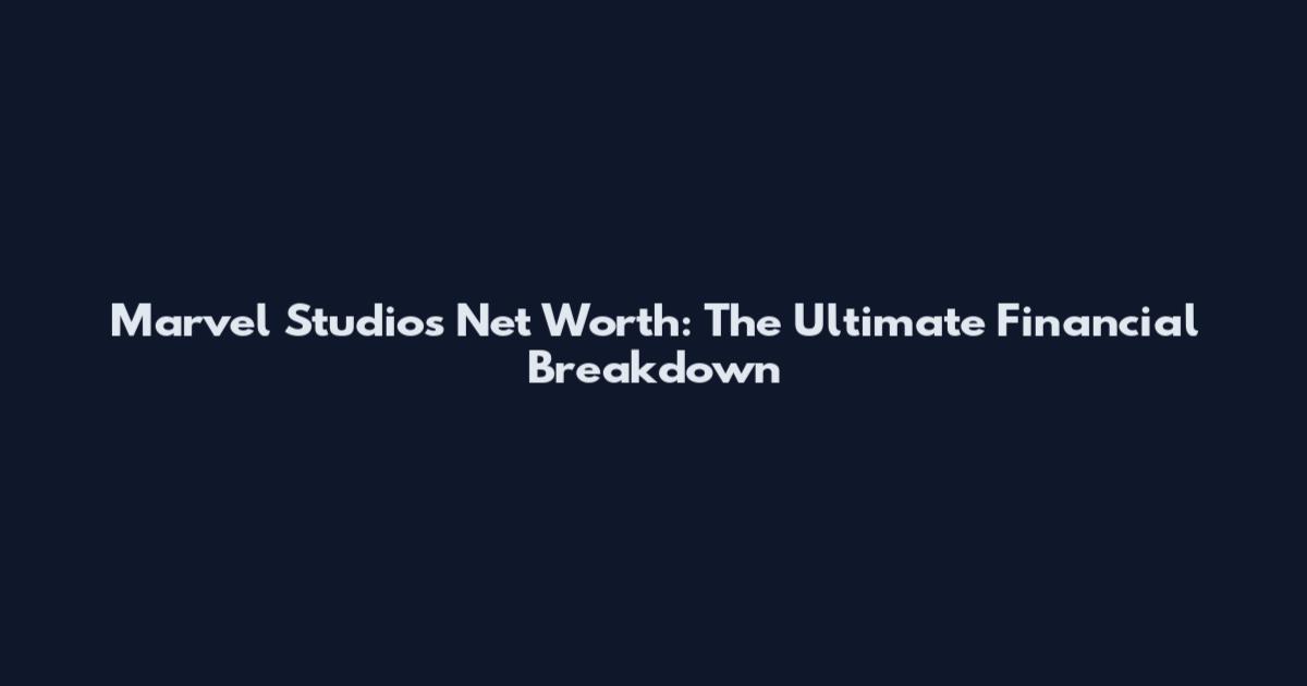 Marvel Studios Net Worth: The Ultimate Financial Breakdown