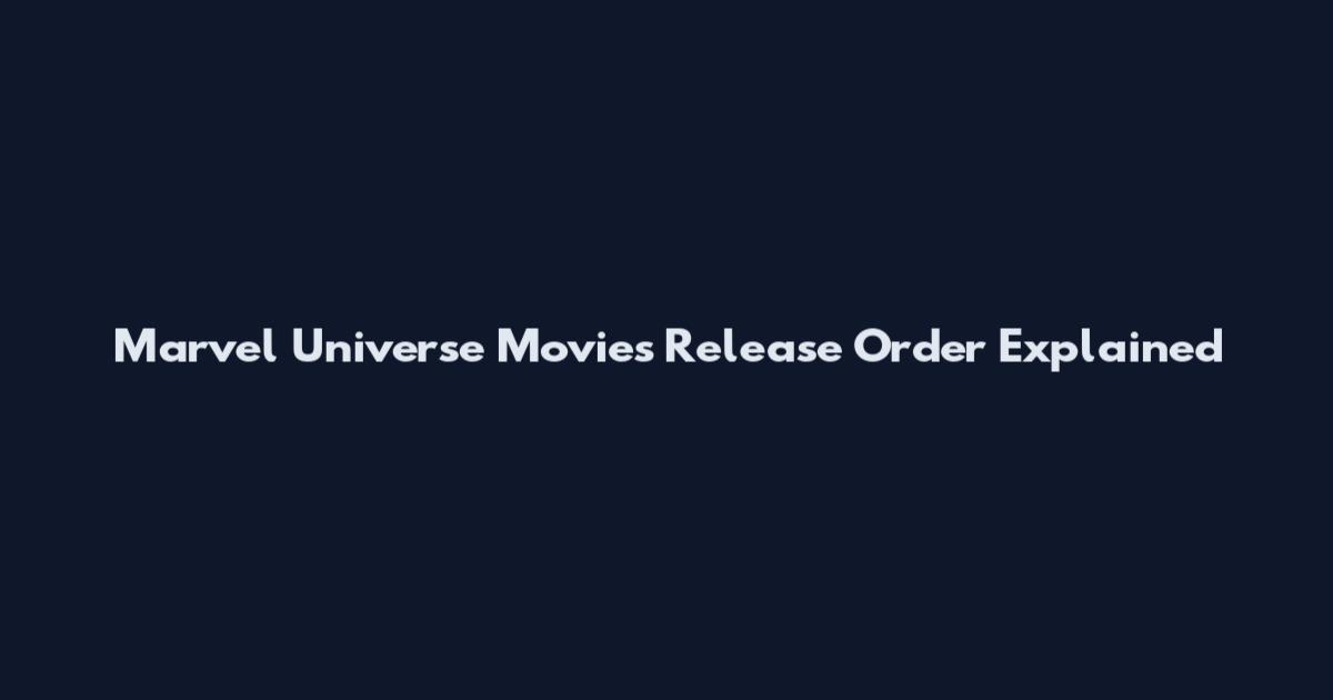 Marvel Universe Movies Release Order Explained