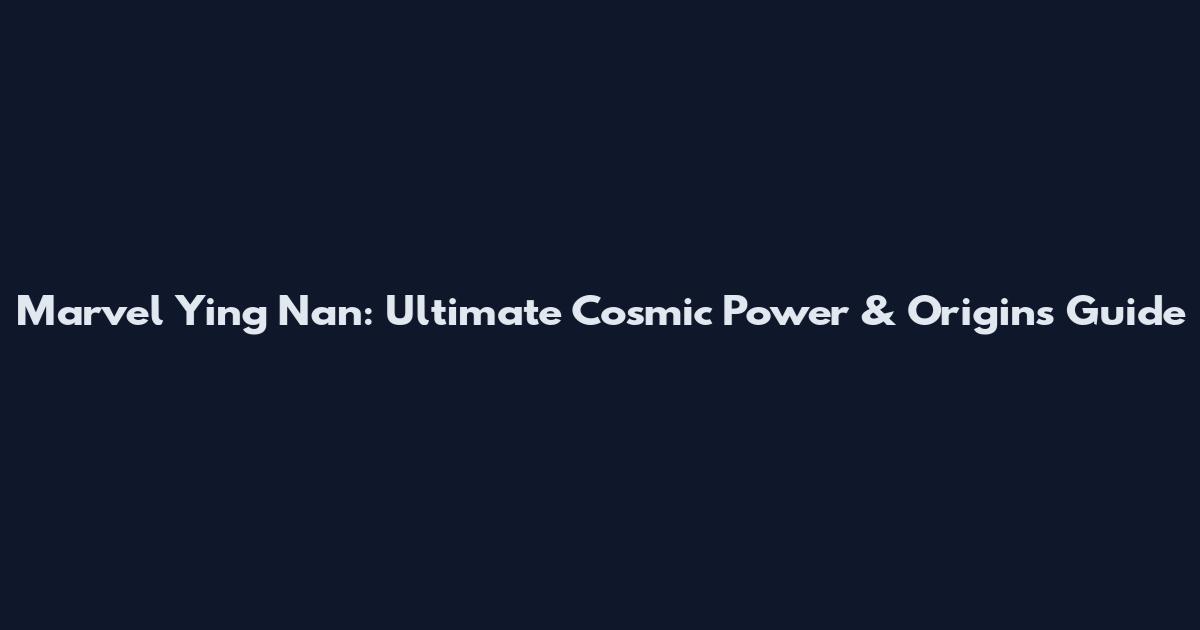 Marvel Ying Nan: Ultimate Cosmic Power & Origins Guide