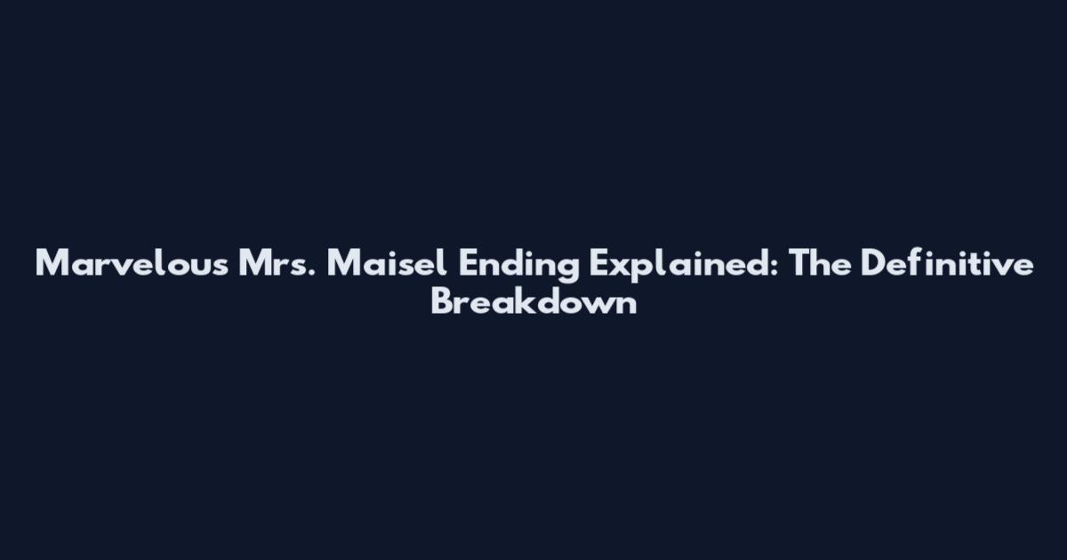 Marvelous Mrs. Maisel Ending Explained: The Definitive Breakdown