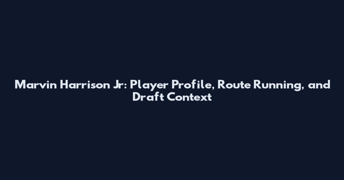 Marvin Harrison Jr: Player Profile, Route Running, and Draft Context