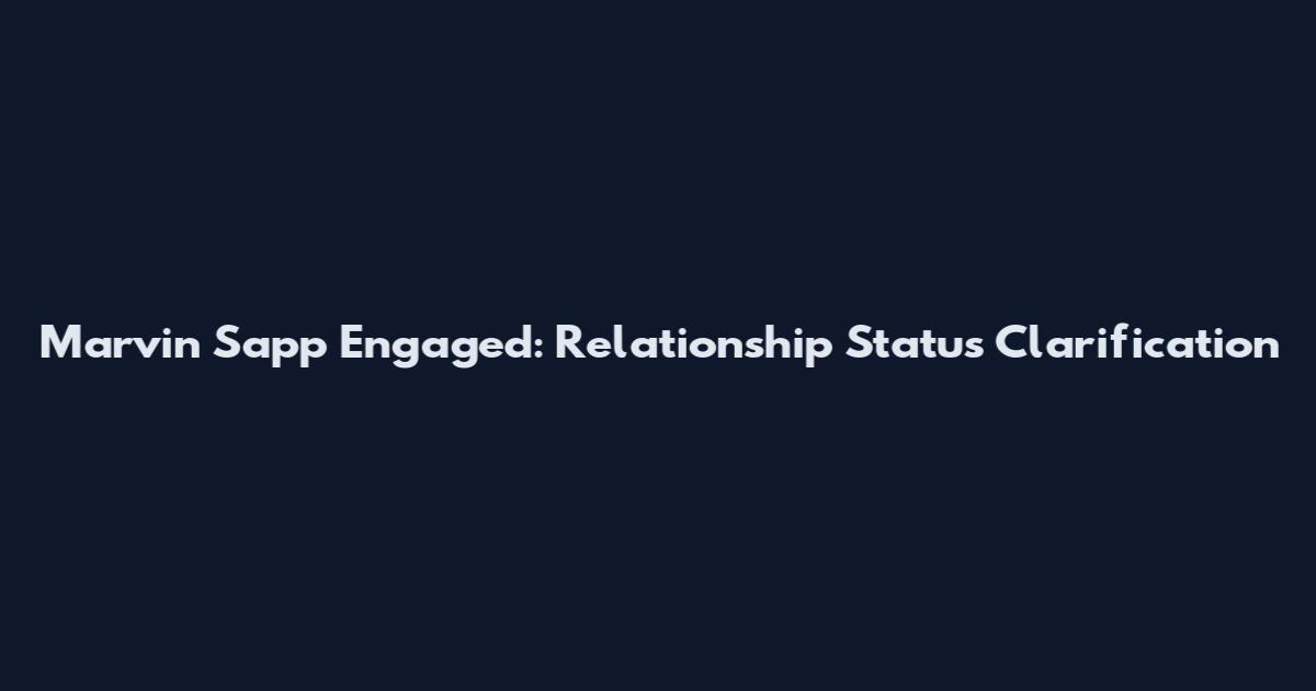 Marvin Sapp Engaged: Relationship Status Clarification