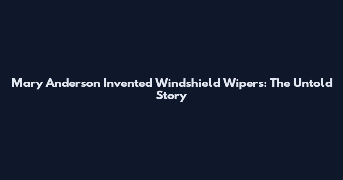 Mary Anderson Invented Windshield Wipers: The Untold Story