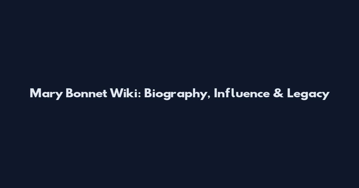 Mary Bonnet Wiki: Biography, Influence & Legacy