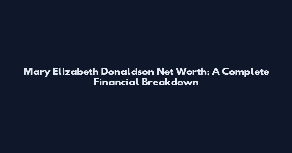 Mary Elizabeth Donaldson Net Worth: A Complete Financial Breakdown