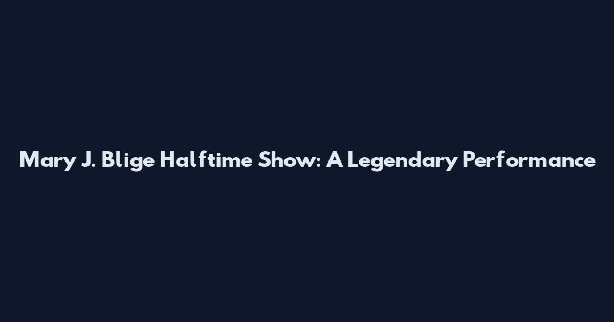 Mary J. Blige Halftime Show: A Legendary Performance