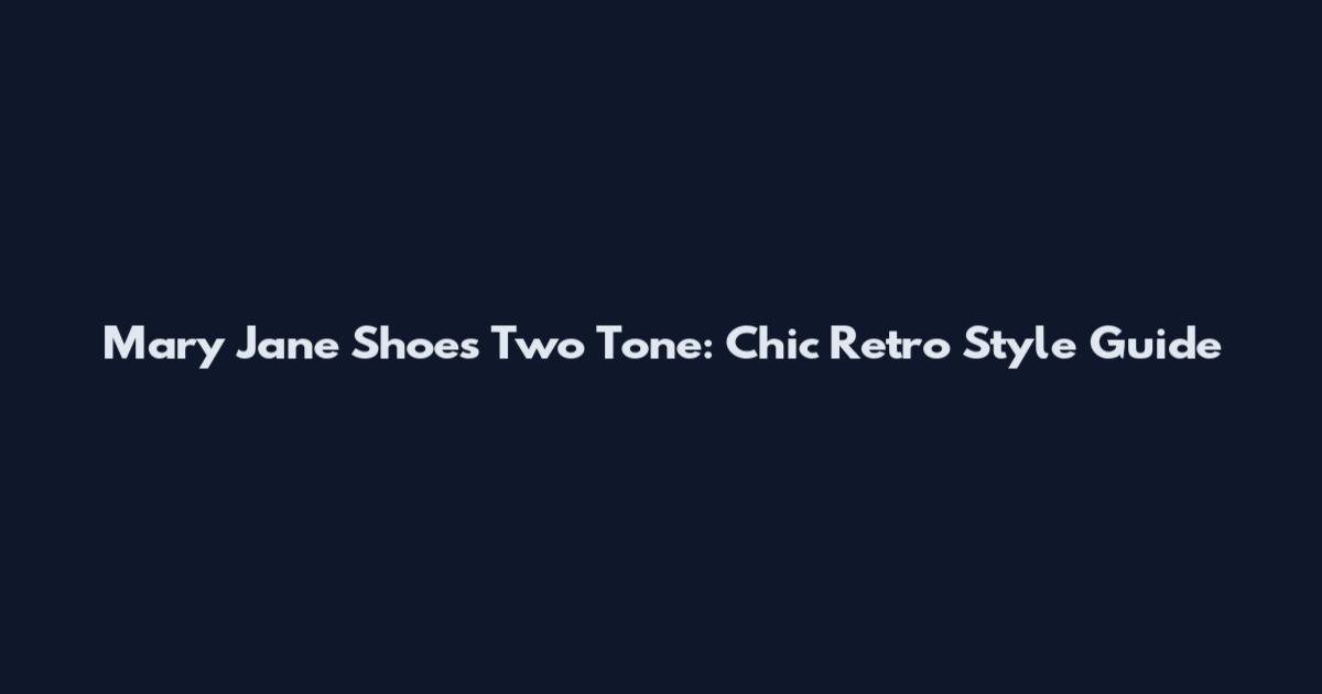 Mary Jane Shoes Two Tone: Chic Retro Style Guide