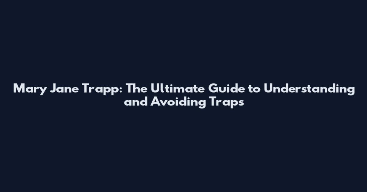 Mary Jane Trapp: The Ultimate Guide to Understanding and Avoiding Traps