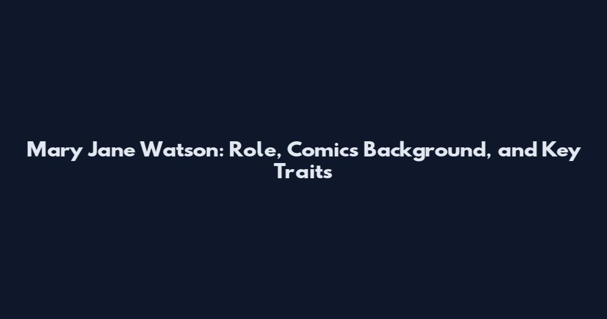 Mary Jane Watson: Role, Comics Background, and Key Traits