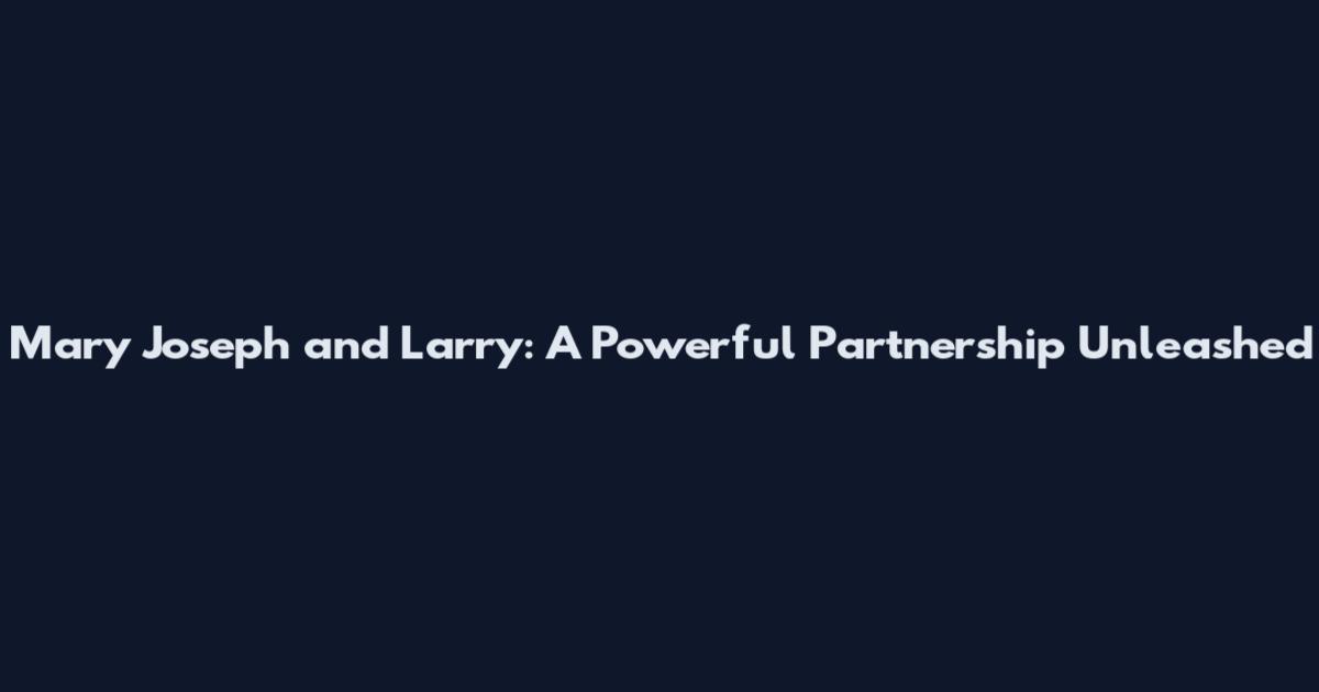 Mary Joseph and Larry: A Powerful Partnership Unleashed