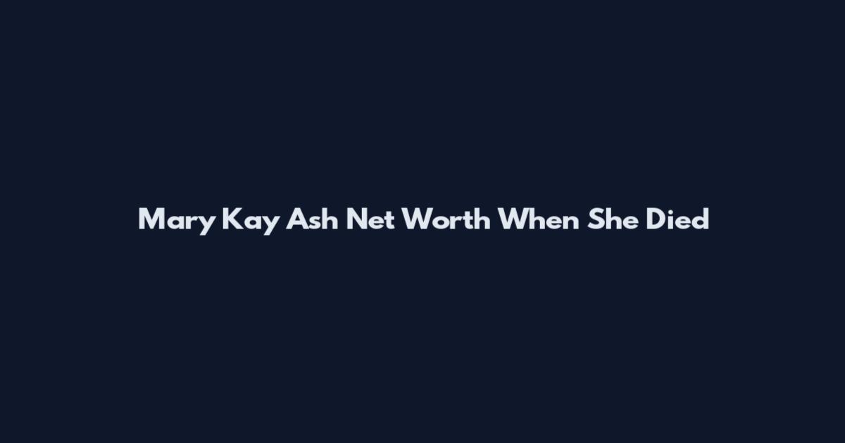 Mary Kay Ash Net Worth When She Died