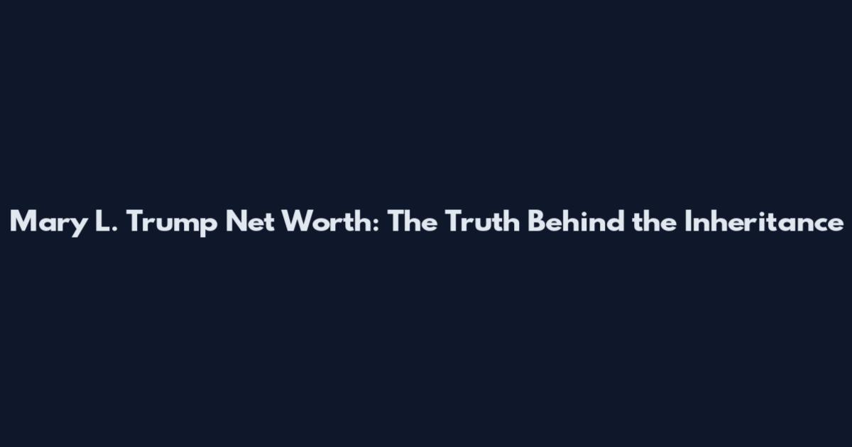 Mary L. Trump Net Worth: The Truth Behind the Inheritance