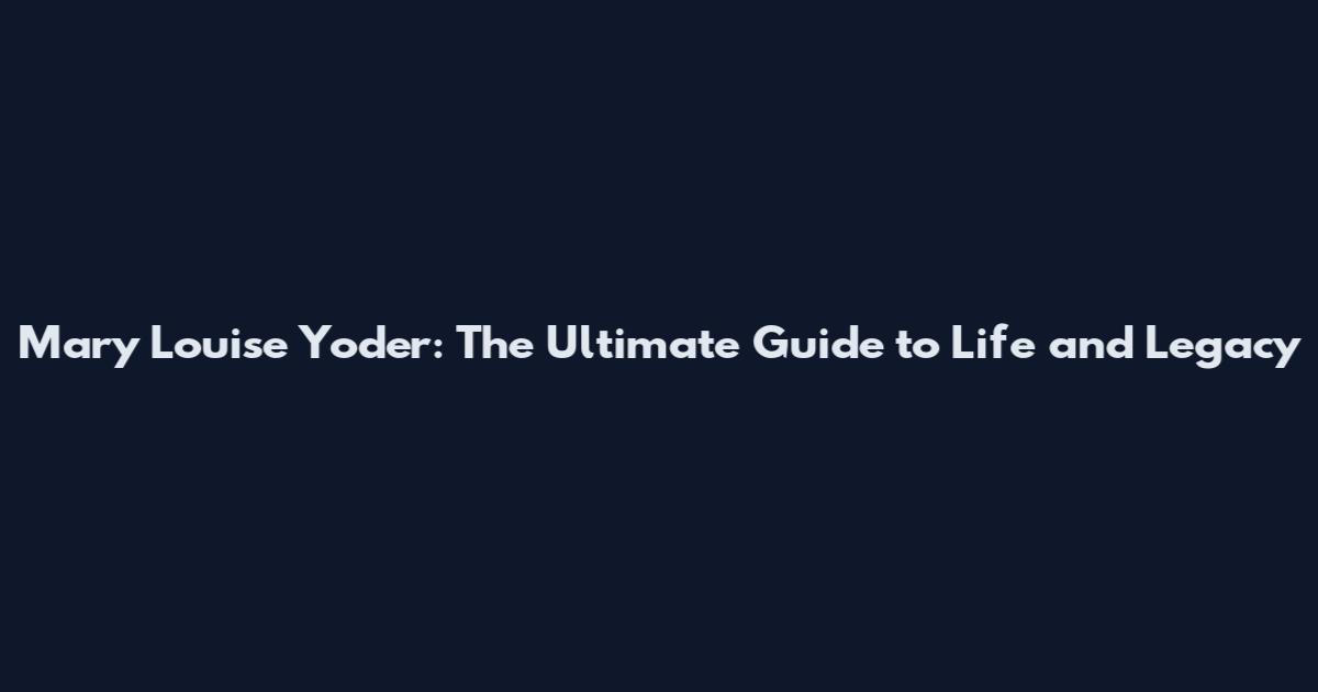 Mary Louise Yoder: The Ultimate Guide to Life and Legacy