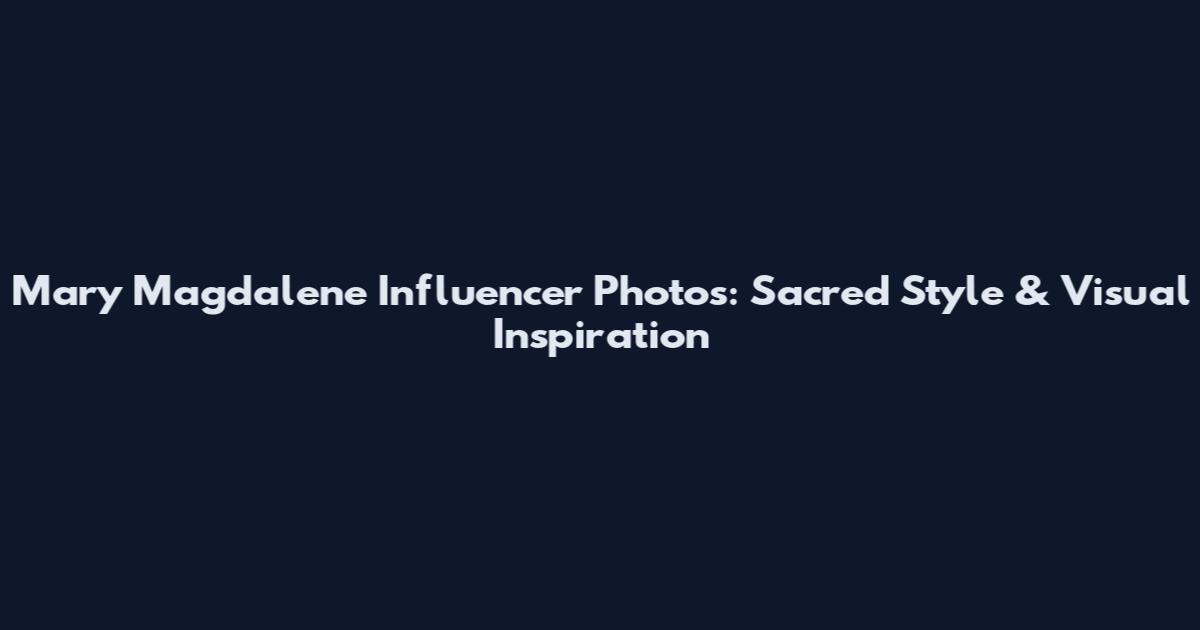Mary Magdalene Influencer Photos: Sacred Style & Visual Inspiration