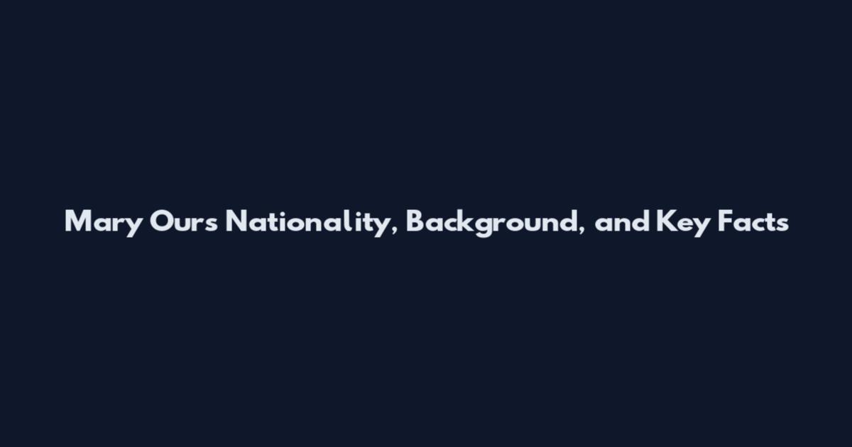 Mary Ours Nationality, Background, and Key Facts
