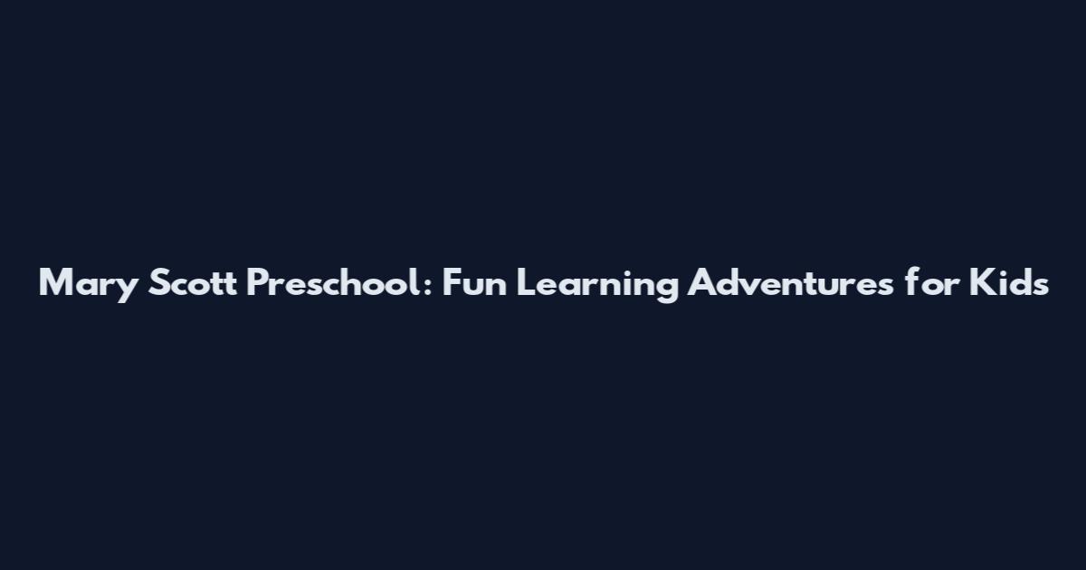Mary Scott Preschool: Fun Learning Adventures for Kids