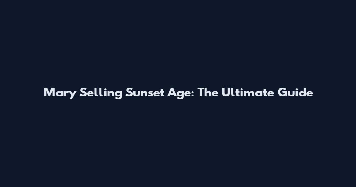 Mary Selling Sunset Age: The Ultimate Guide