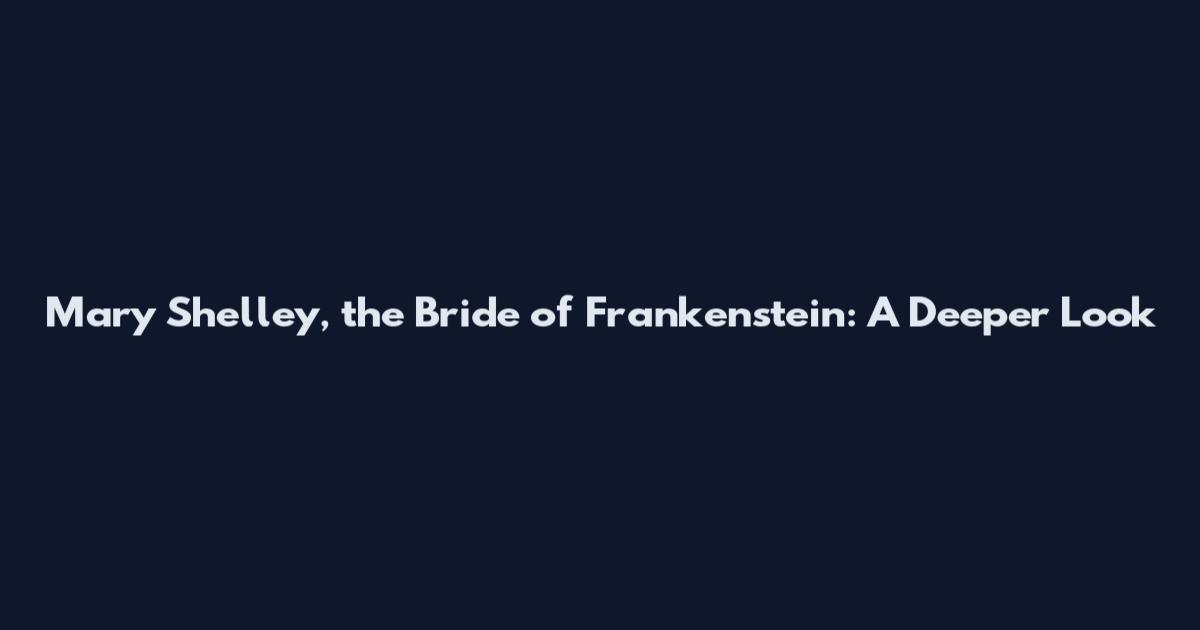 Mary Shelley, the Bride of Frankenstein: A Deeper Look