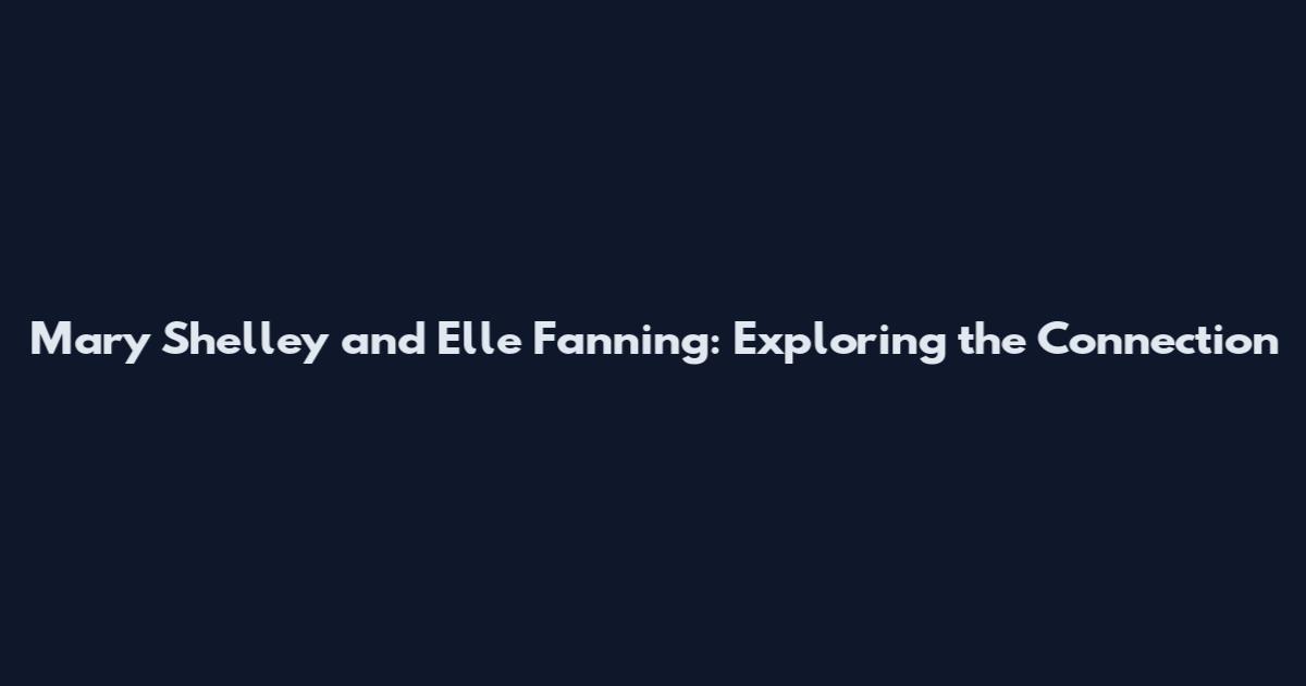 Mary Shelley and Elle Fanning: Exploring the Connection