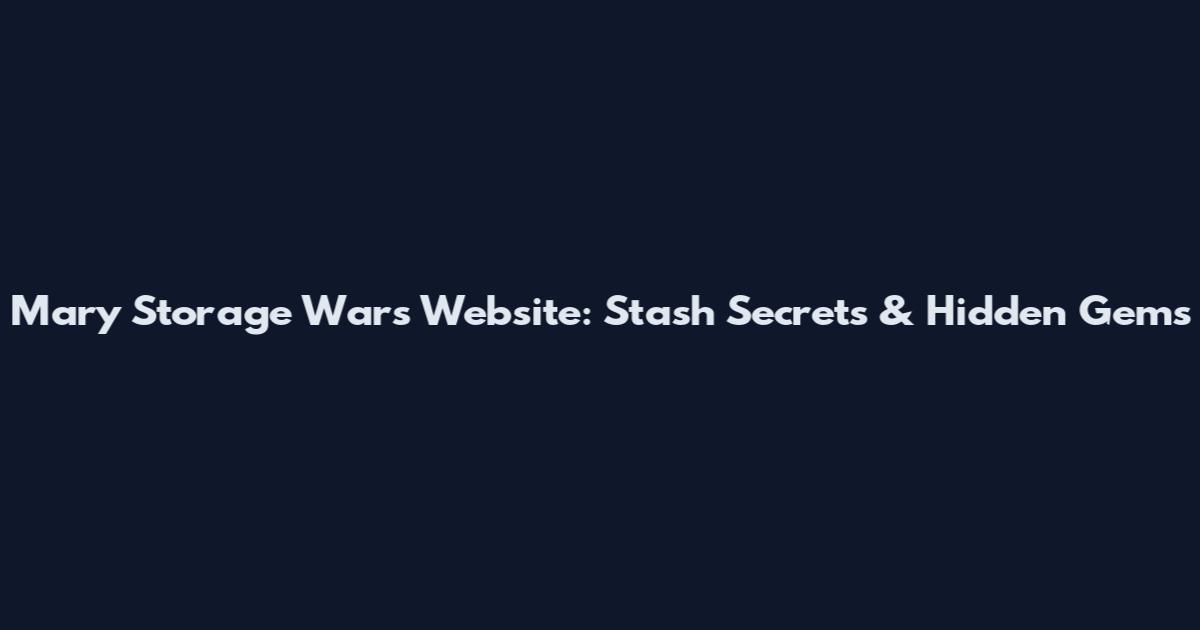 Mary Storage Wars Website: Stash Secrets & Hidden Gems