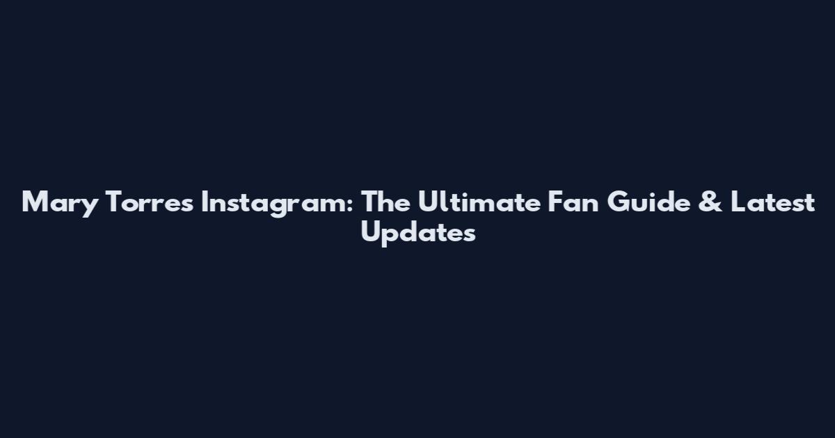 Mary Torres Instagram: The Ultimate Fan Guide & Latest Updates