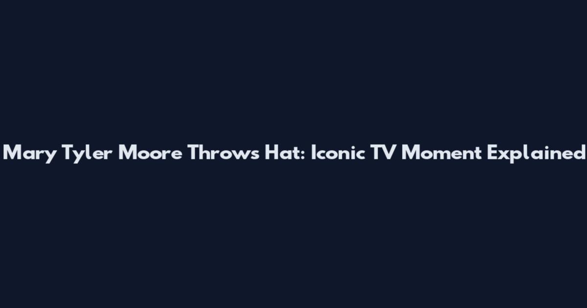 Mary Tyler Moore Throws Hat: Iconic TV Moment Explained