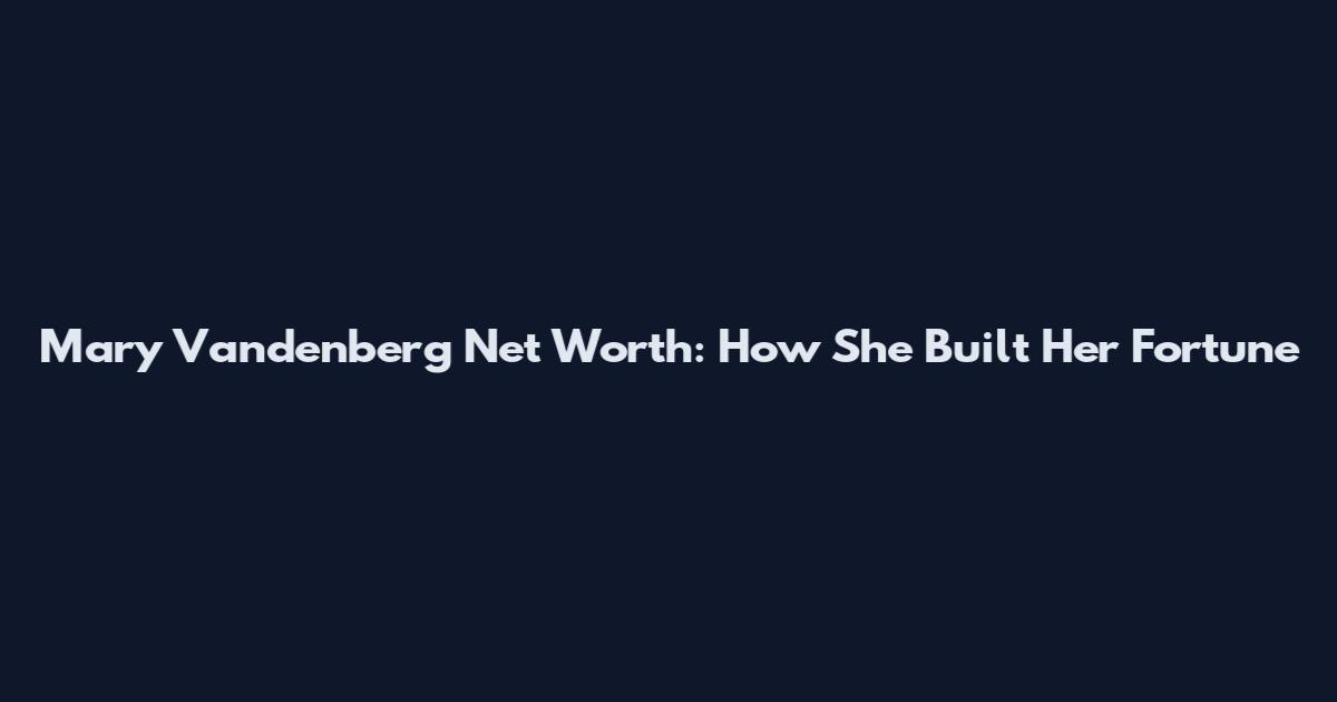 Mary Vandenberg Net Worth: How She Built Her Fortune