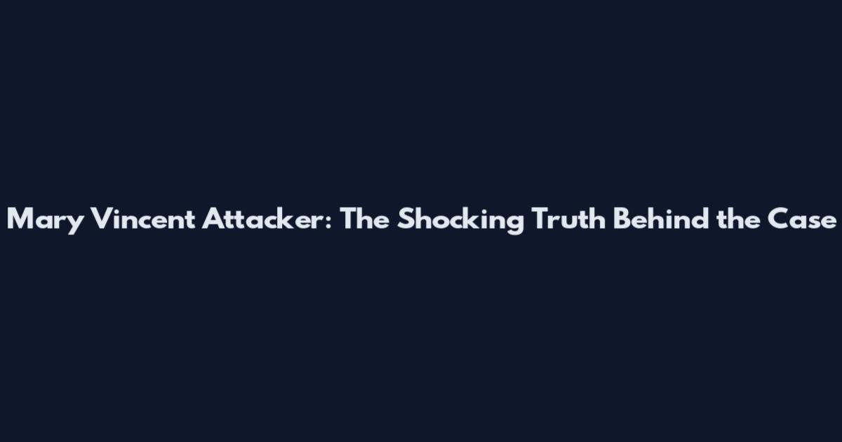 Mary Vincent Attacker: The Shocking Truth Behind the Case