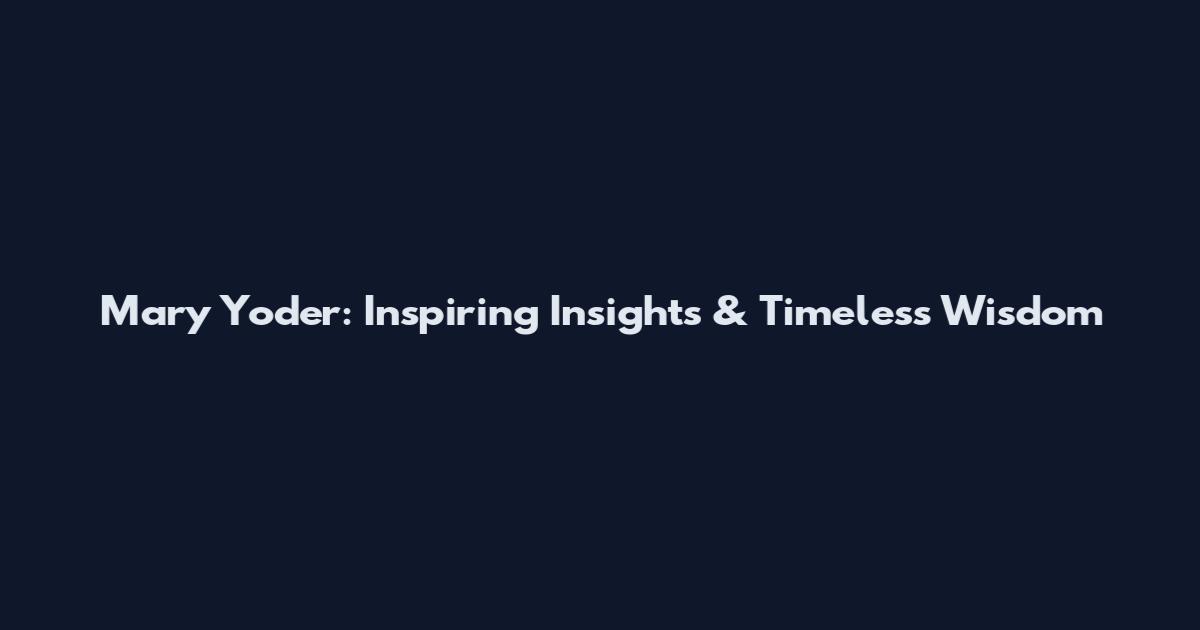 Mary Yoder: Inspiring Insights & Timeless Wisdom
