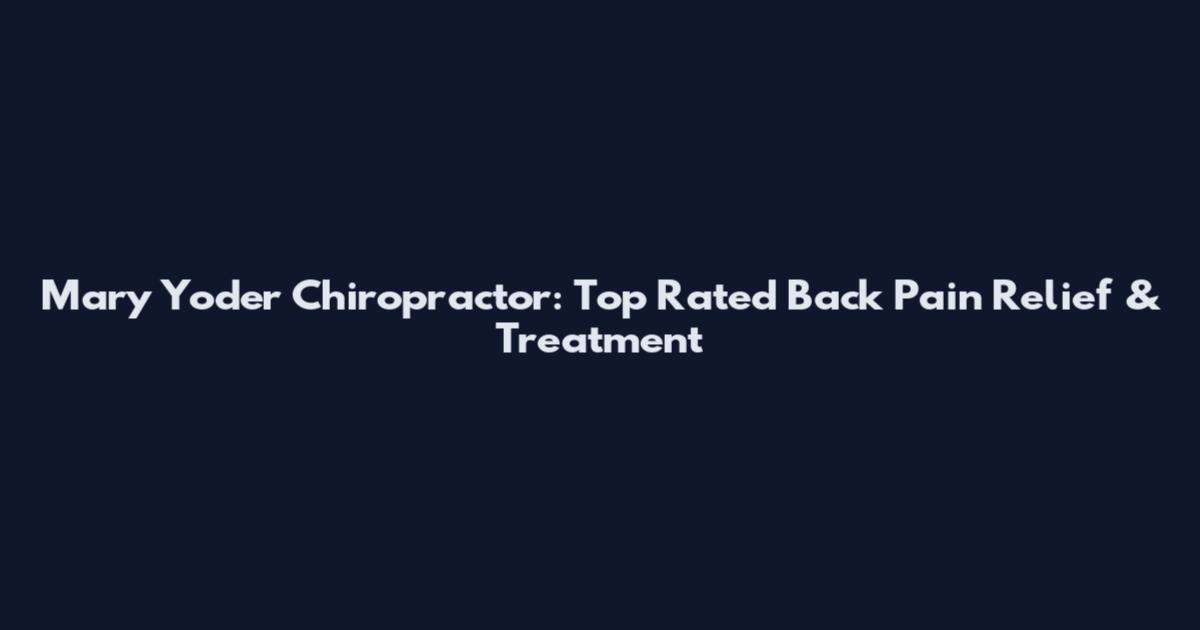 Mary Yoder Chiropractor: Top Rated Back Pain Relief & Treatment