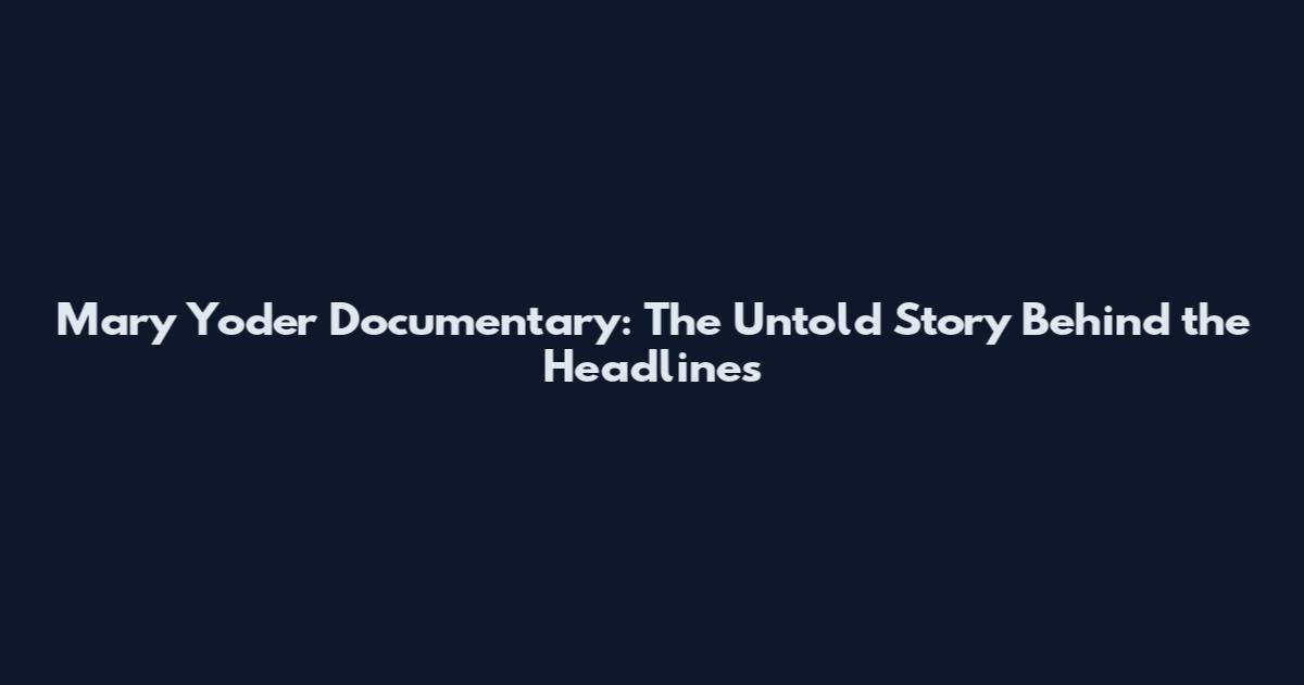 Mary Yoder Documentary: The Untold Story Behind the Headlines