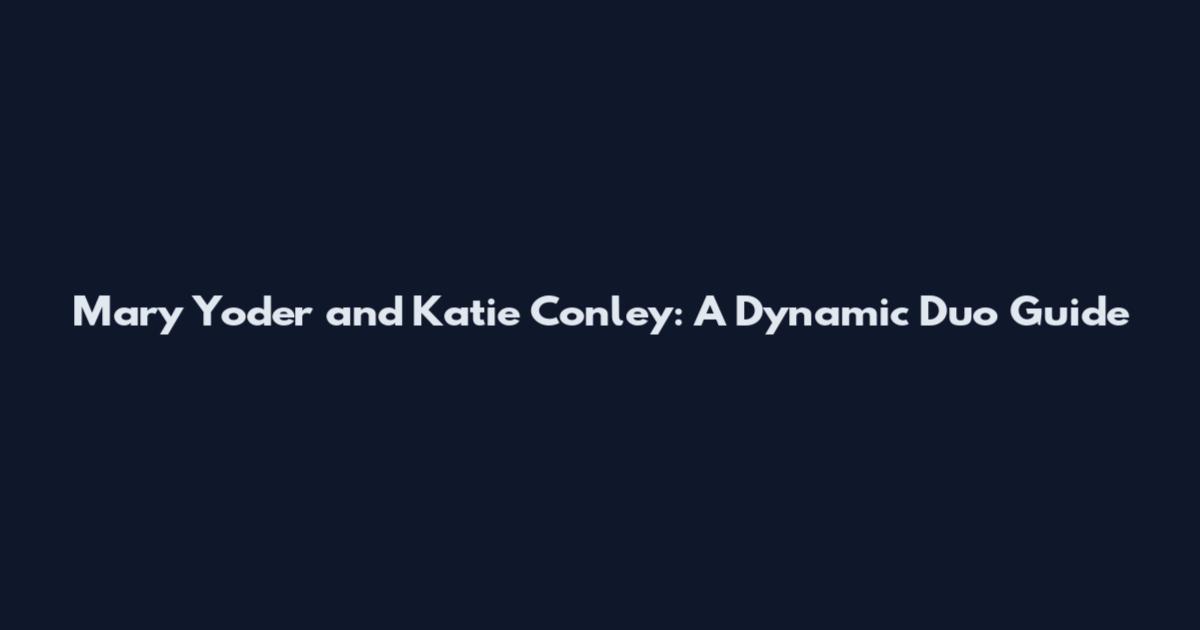 Mary Yoder and Katie Conley: A Dynamic Duo Guide