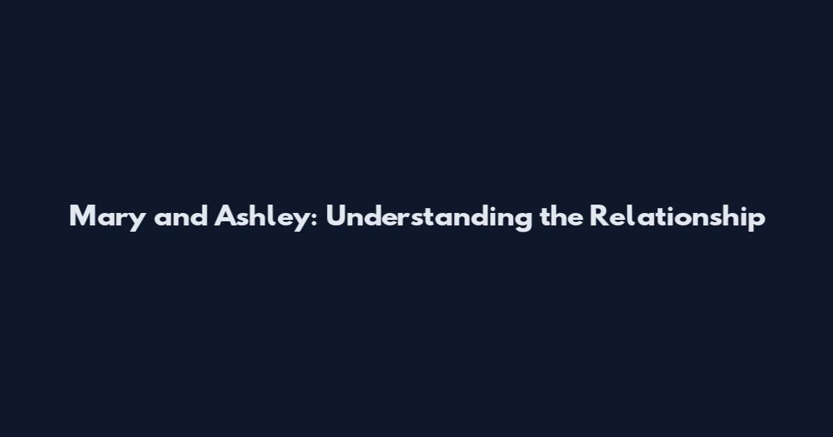 Mary and Ashley: Understanding the Relationship