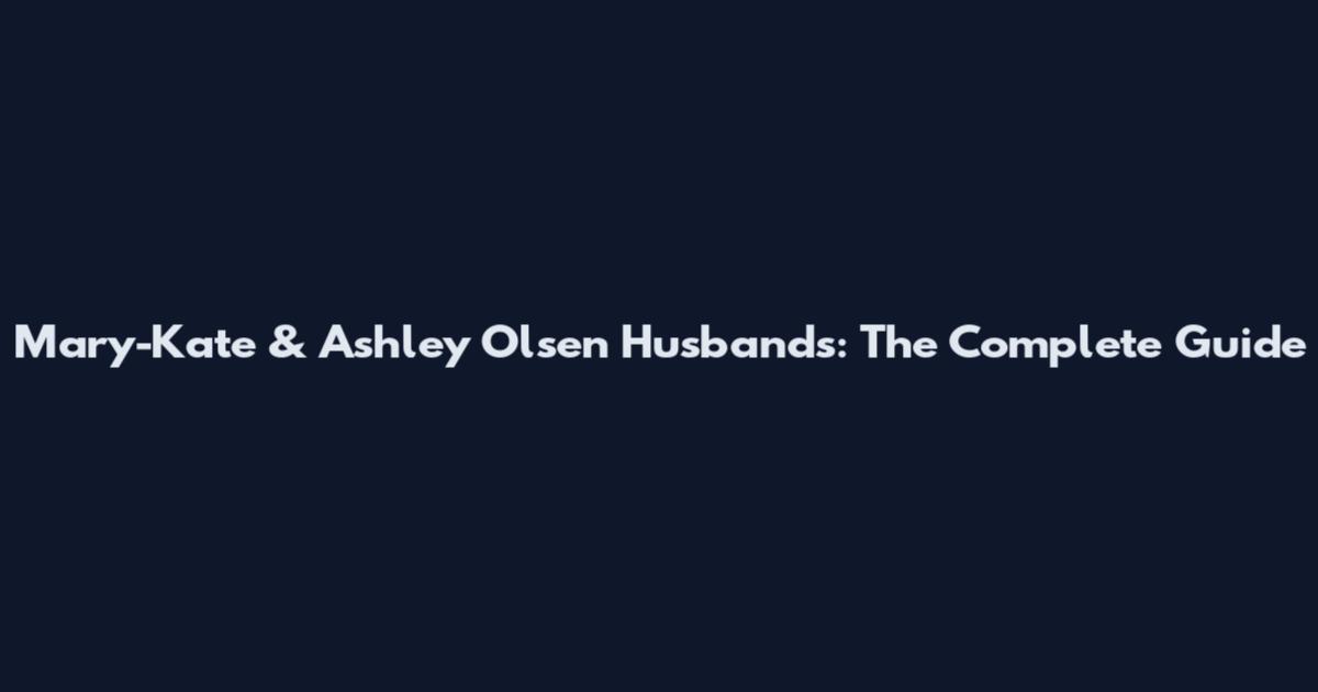 Mary-Kate & Ashley Olsen Husbands: The Complete Guide