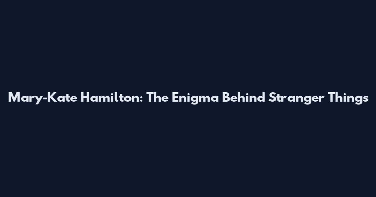 Mary-Kate Hamilton: The Enigma Behind Stranger Things'