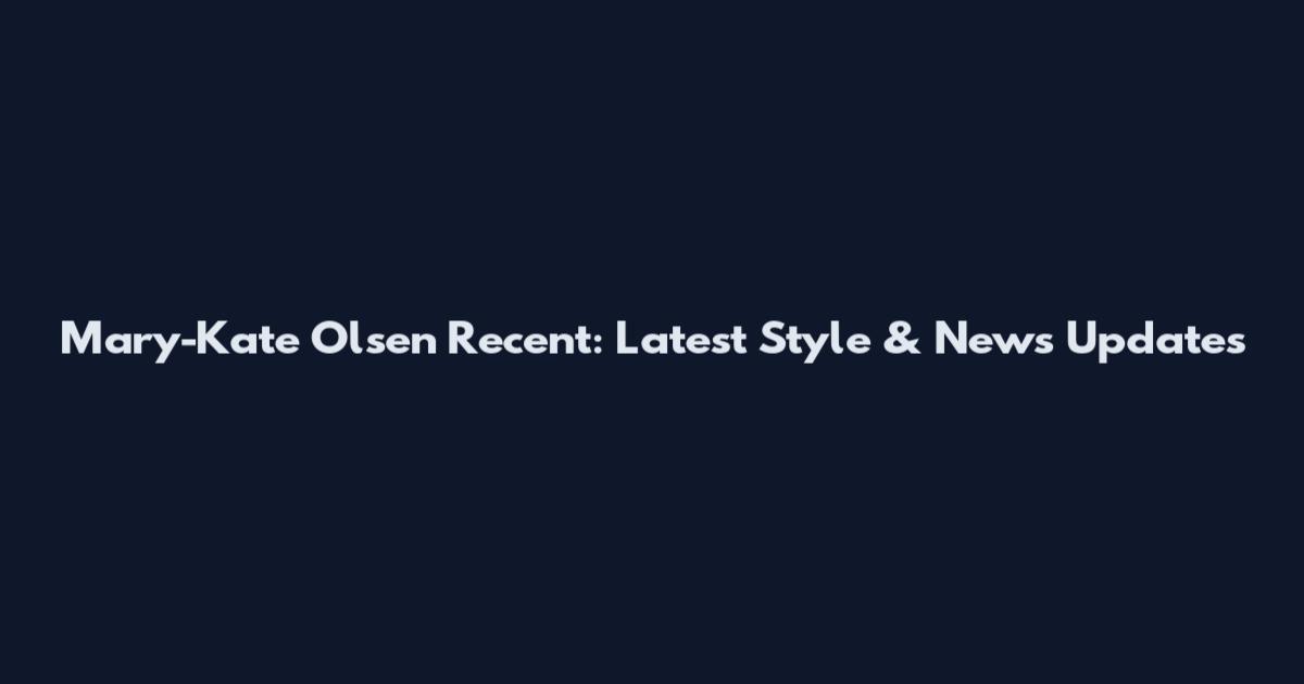 Mary-Kate Olsen Recent: Latest Style & News Updates
