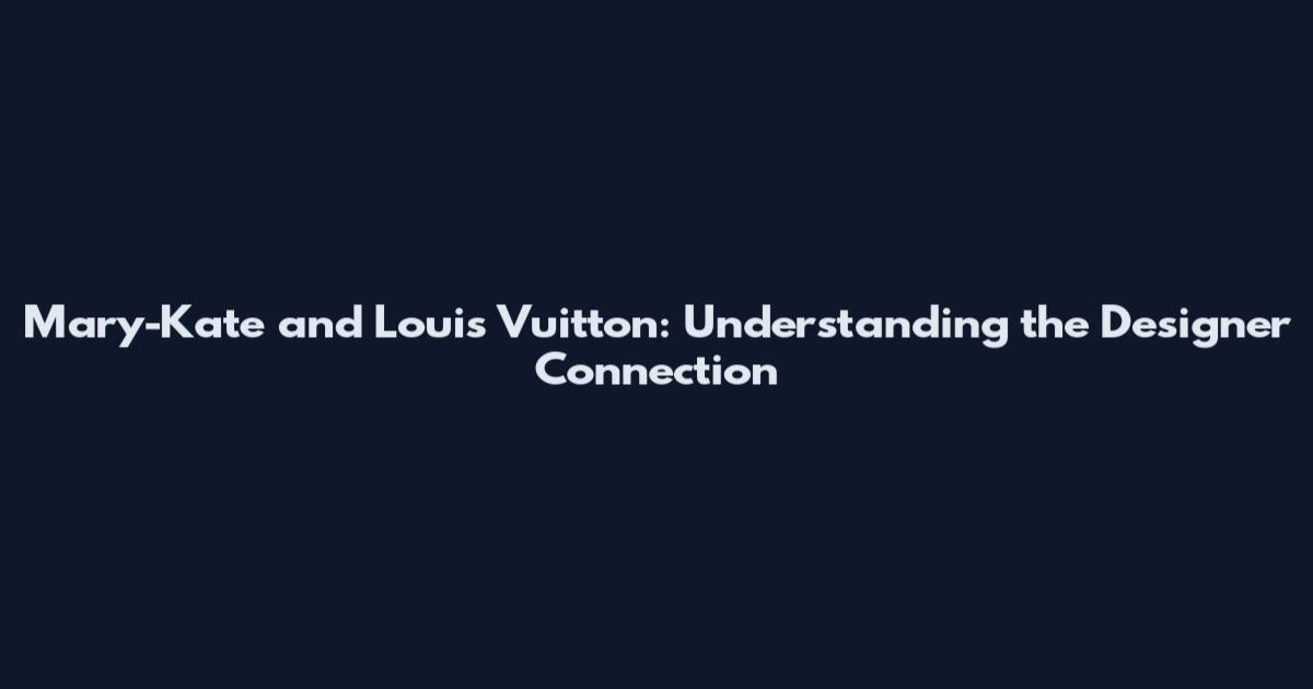 Mary-Kate and Louis Vuitton: Understanding the Designer Connection
