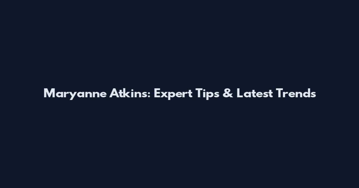 Maryanne Atkins: Expert Tips & Latest Trends