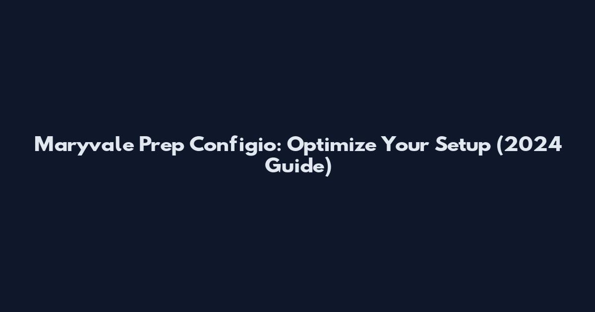 Maryvale Prep Configio: Optimize Your Setup (2024 Guide)