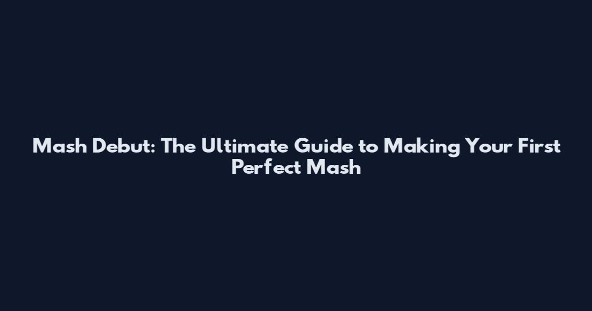 Mash Debut: The Ultimate Guide to Making Your First Perfect Mash