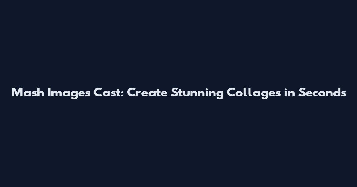 Mash Images Cast: Create Stunning Collages in Seconds