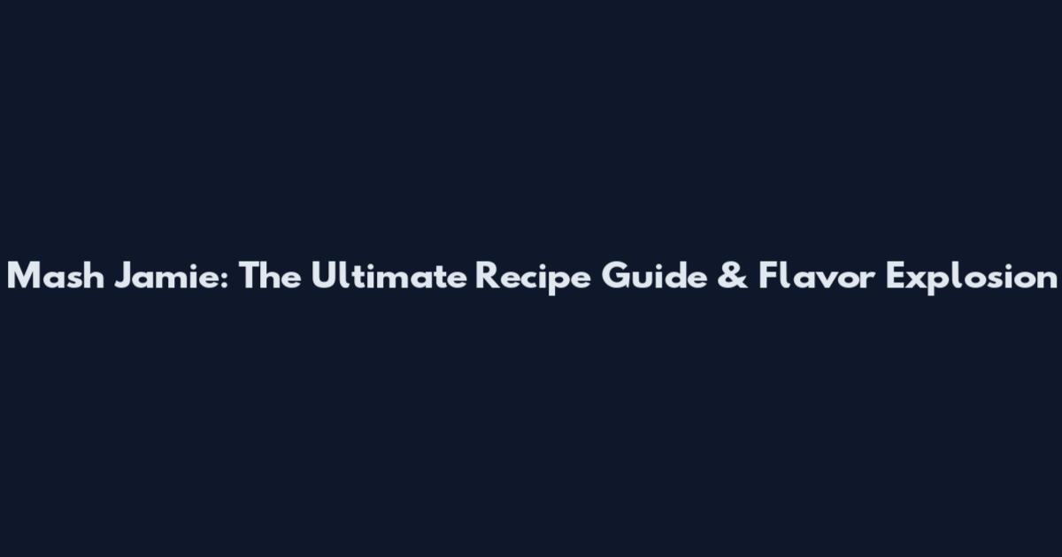 Mash Jamie: The Ultimate Recipe Guide & Flavor Explosion