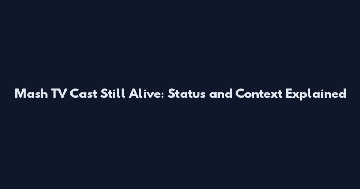 Mash TV Cast Still Alive: Status and Context Explained