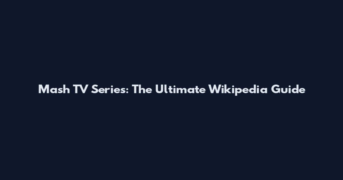 Mash TV Series: The Ultimate Wikipedia Guide