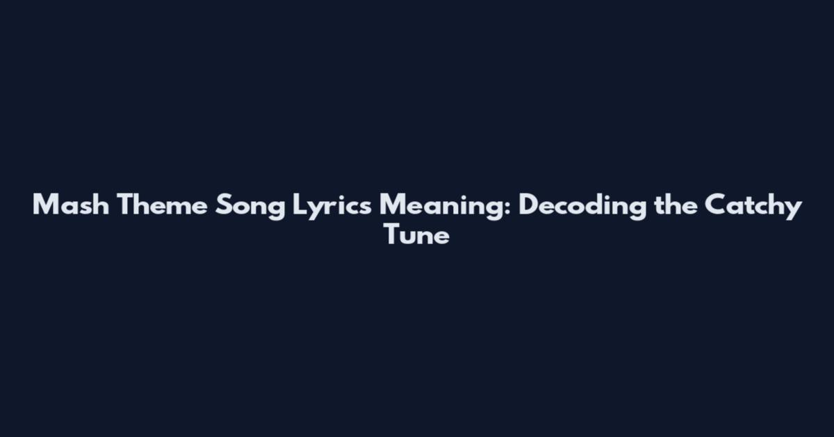 Mash Theme Song Lyrics Meaning: Decoding the Catchy Tune