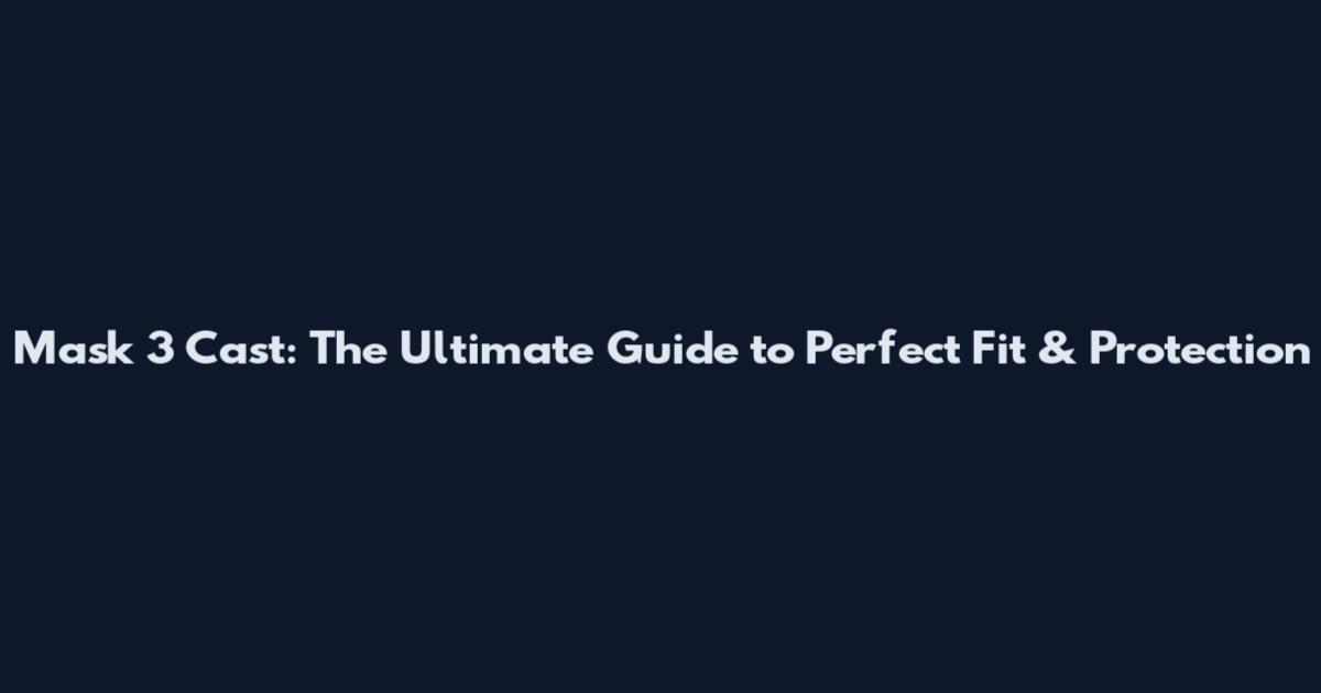 Mask 3 Cast: The Ultimate Guide to Perfect Fit & Protection