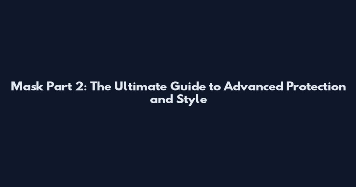 Mask Part 2: The Ultimate Guide to Advanced Protection and Style