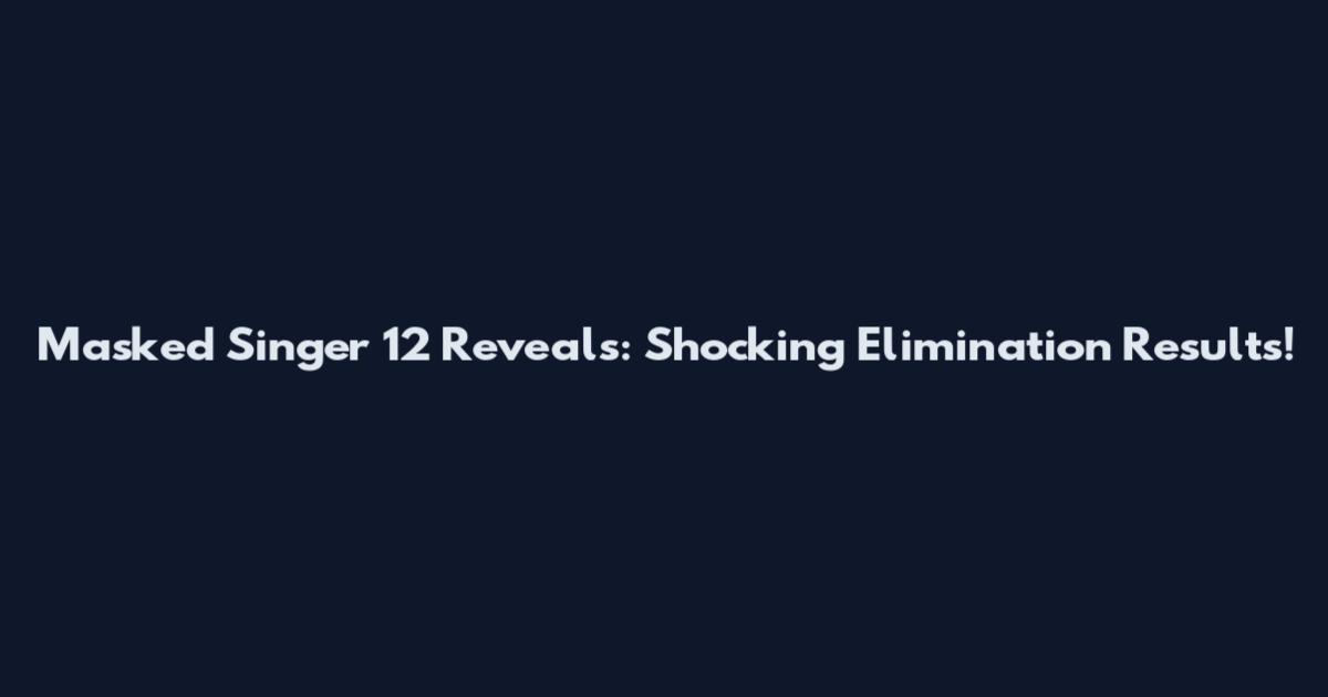 Masked Singer 12 Reveals: Shocking Elimination Results!