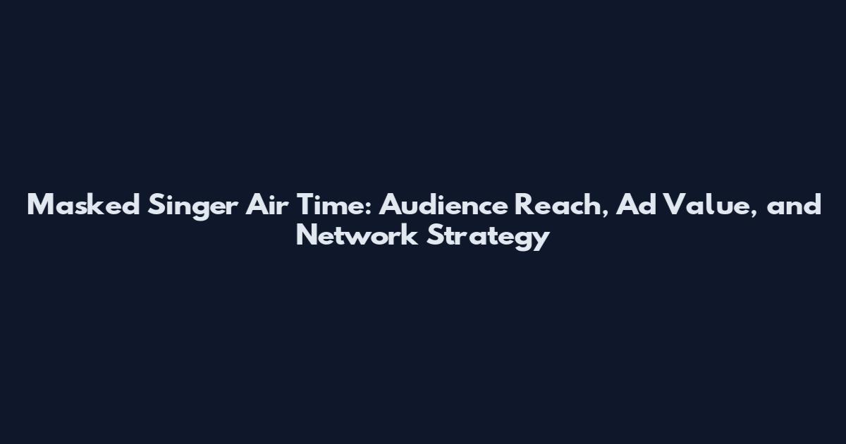 Masked Singer Air Time: Audience Reach, Ad Value, and Network Strategy