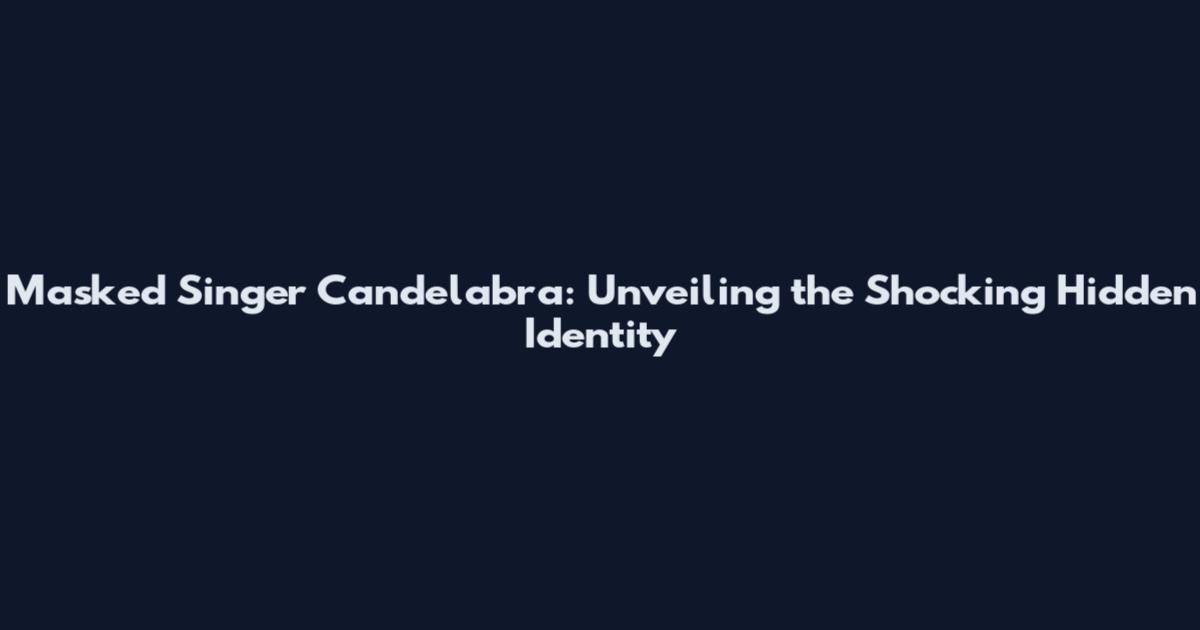 Masked Singer Candelabra: Unveiling the Shocking Hidden Identity